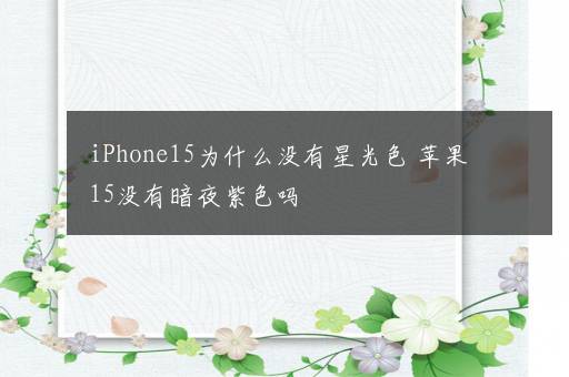 iPhone15为什么没有星光色 苹果15没有暗夜紫色吗